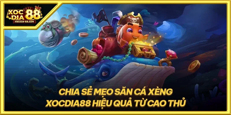 Chia sẻ mẹo săn cá xèng XOCDIA88 hiệu quả từ cao thủ