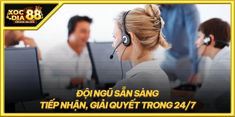 Đội ngũ sẵn sàng tiếp nhận, giải quyết trong 24/7
