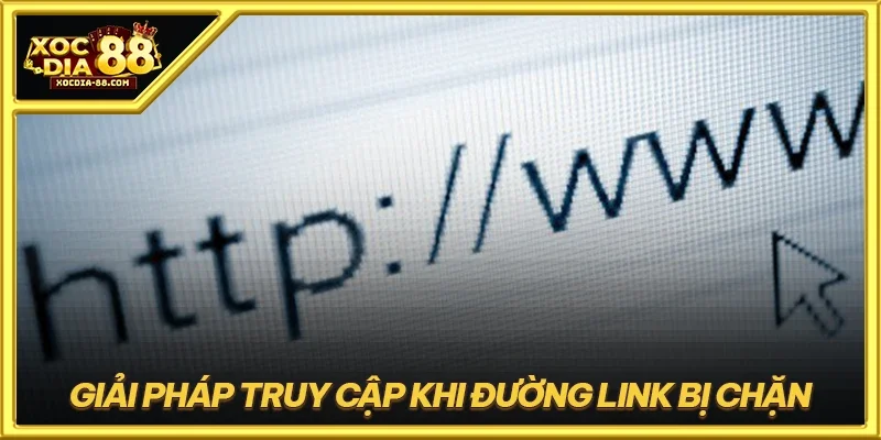 Giải pháp truy cập khi đường link bị chặn