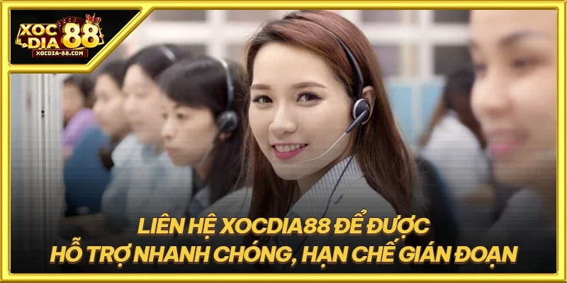 Liên hệ XOCDIA88 để được hỗ trợ nhanh chóng, hạn chế gián đoạn