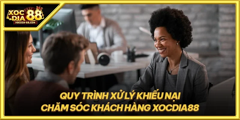 Quy trình xử lý khiếu nại chăm sóc khách hàng XOCDIA88