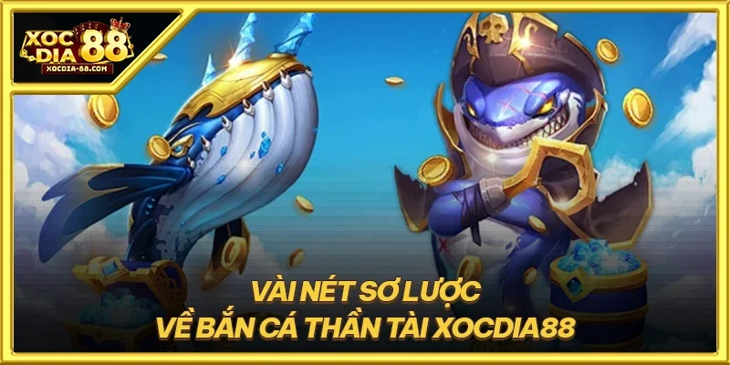 Vài nét sơ lược về bắn cá thần tài XOCDIA88